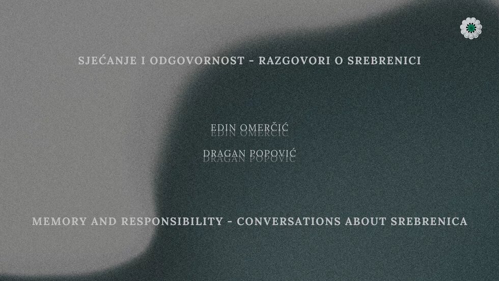 Sjećanje i odgovornost - Razgovori o Srebrenici - Memory and Responsibility - Conversations about Srebrenica Sjećanje i odgovornost - Razgovori o Srebrenici - Memory and Responsibility - Conversations about Srebrenica